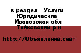  в раздел : Услуги » Юридические . Ивановская обл.,Тейковский р-н